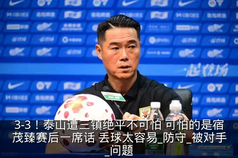 3-3！泰山遭三镇绝平不可怕 可怕的是宿茂臻赛后一席话 丢球太容易_防守_被对手_问题