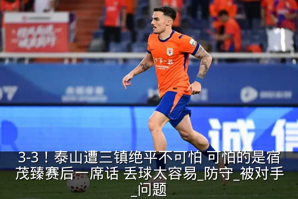 3-3!泰山遭三镇绝平不可怕 可怕的是宿茂臻赛后一席话 丢球太容易_防守_被对手_问题