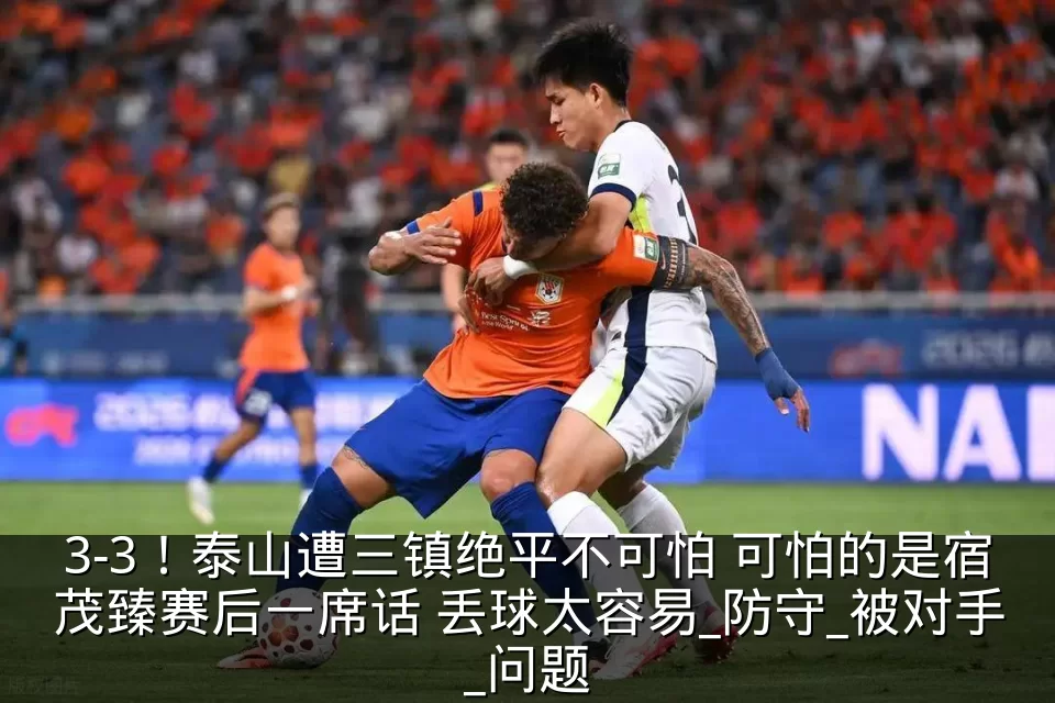 3-3!泰山遭三镇绝平不可怕 可怕的是宿茂臻赛后一席话 丢球太容易_防守_被对手_问题