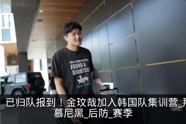 已归队报到!金玟哉加入韩国队集训营_拜仁慕尼黑_后防_赛季