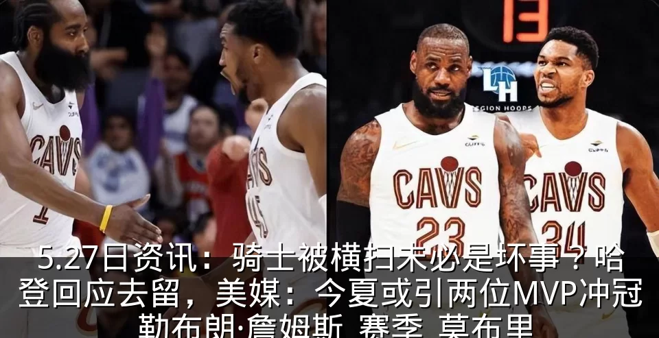 5.27日资讯:骑士被横扫未必是坏事?哈登回应去留,美媒:今夏或引两位MVP冲冠_勒布朗·詹姆斯_赛季_莫布里