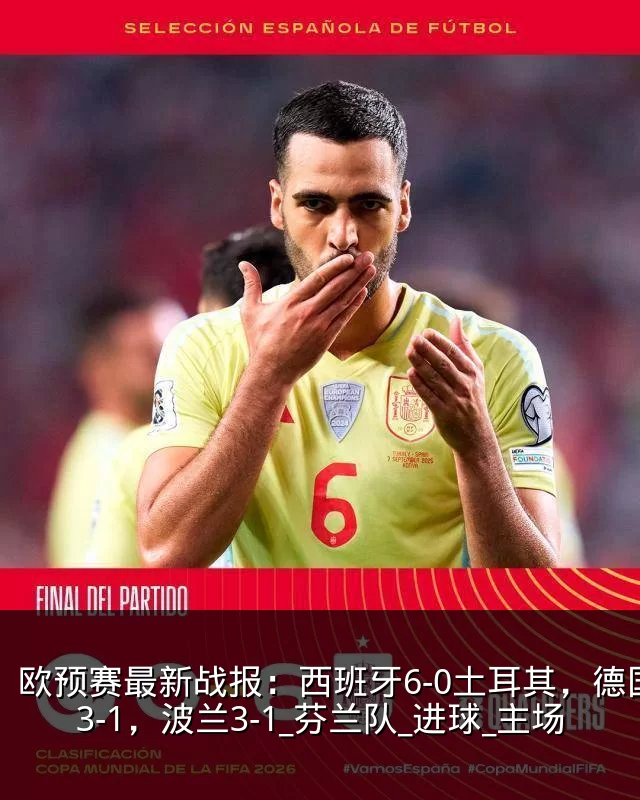 欧预赛最新战报：西班牙6-0土耳其，德国3-1，波兰3-1_芬兰队_进球_主场