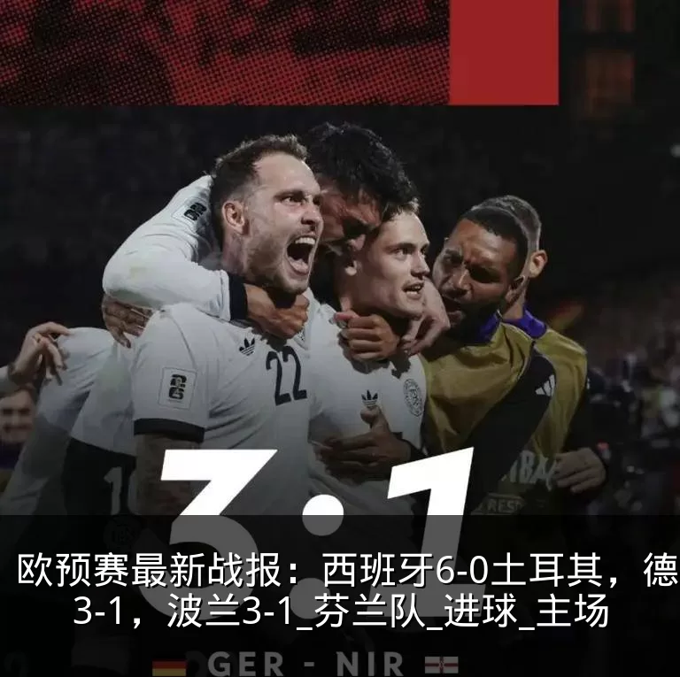 欧预赛最新战报:西班牙6-0土耳其,德国3-1,波兰3-1_芬兰队_进球_主场
