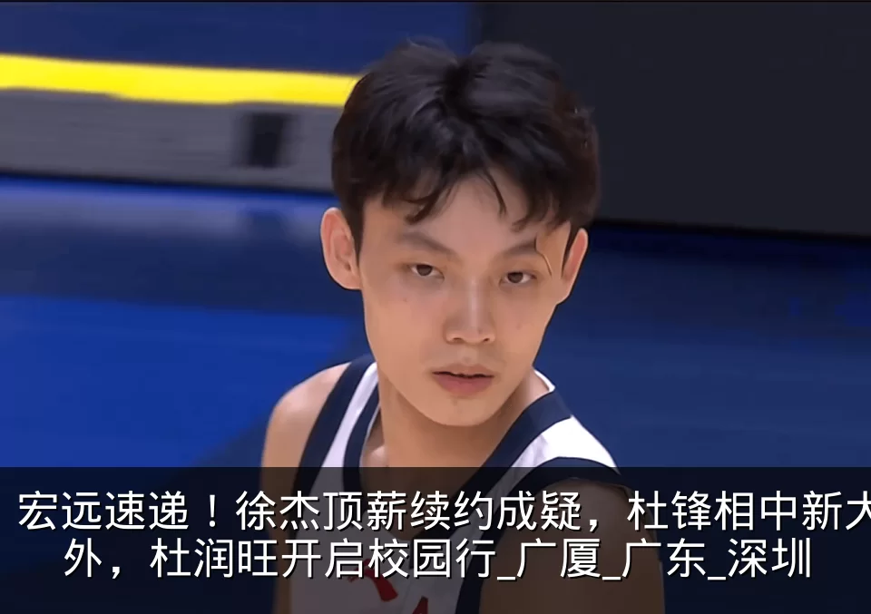 宏远速递!徐杰顶薪续约成疑,杜锋相中新大外,杜润旺开启校园行_广厦_广东_深圳
