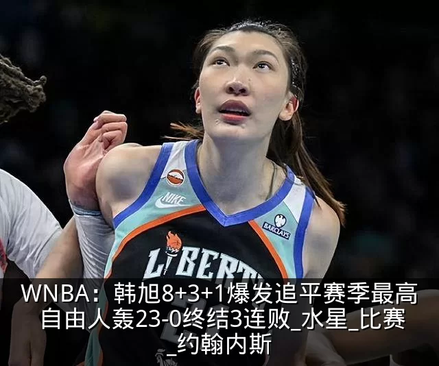 WNBA：韩旭8+3+1爆发追平赛季最高 自由人轰23-0终结3连败_水星_比赛_约翰内斯