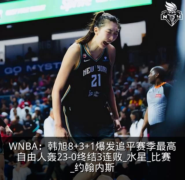 WNBA：韩旭8+3+1爆发追平赛季最高 自由人轰23-0终结3连败_水星_比赛_约翰内斯
