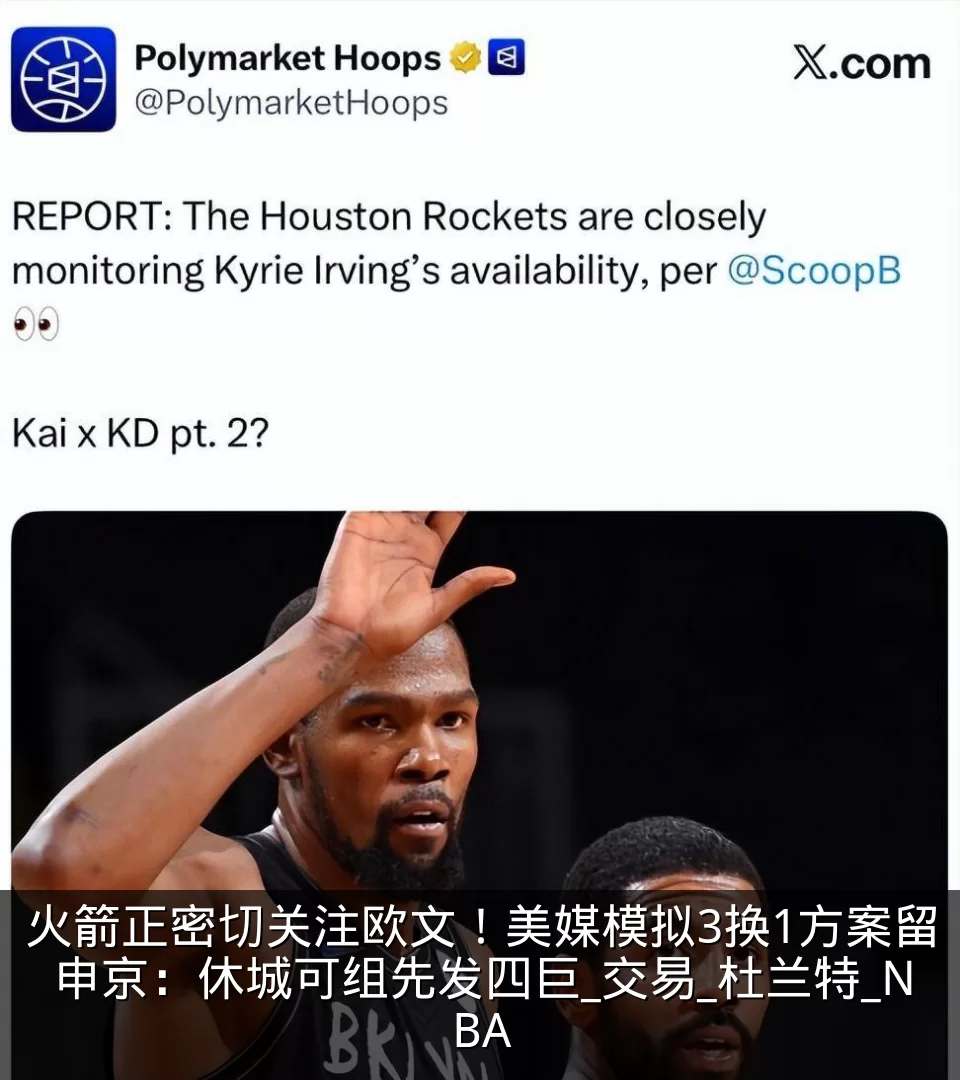火箭正密切关注欧文!美媒模拟3换1方案留申京:休城可组先发四巨_交易_杜兰特_NBA